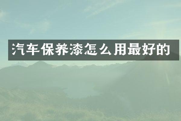 汽车保养漆怎么用最好的