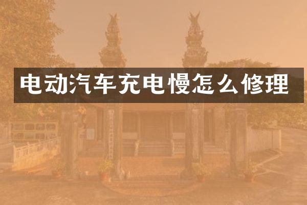 电动汽车充电慢怎么修理