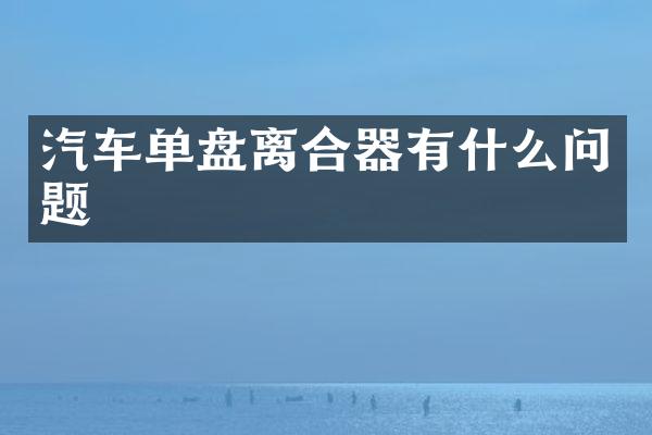 汽车单盘离合器有什么问题