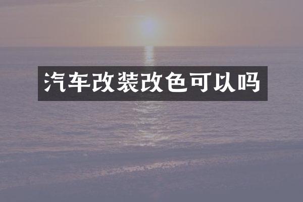 汽车改装改色可以吗