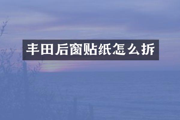 丰田后窗贴纸怎么拆