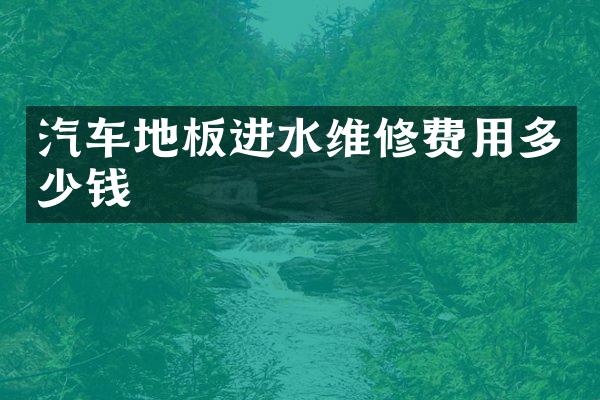 汽车地板进水维修费用多少钱