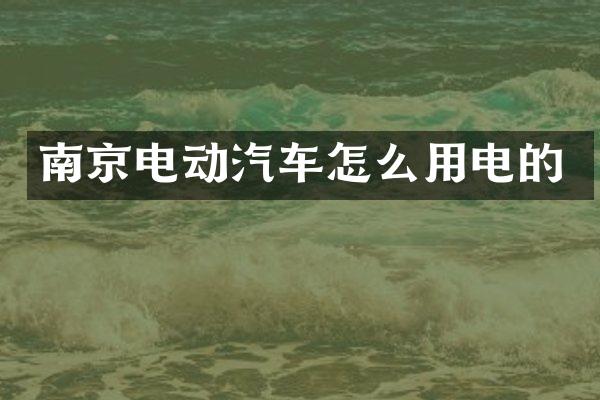 南京电动汽车怎么用电的