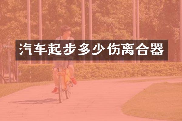 汽车起步多少伤离合器