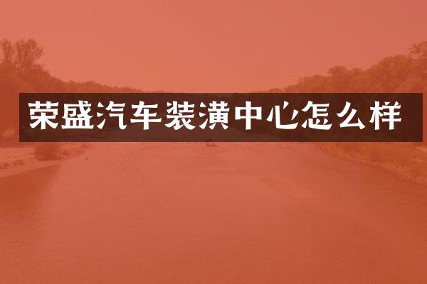 荣盛汽车装潢中心怎么样