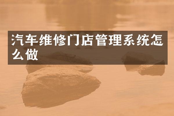 汽车维修门店管理系统怎么做