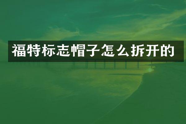 福特标志帽子怎么拆开的