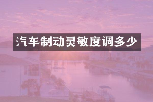 汽车制动灵敏度调多少