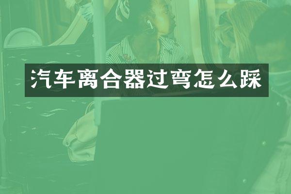 汽车离合器过弯怎么踩