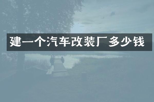 建一个汽车改装厂多少钱