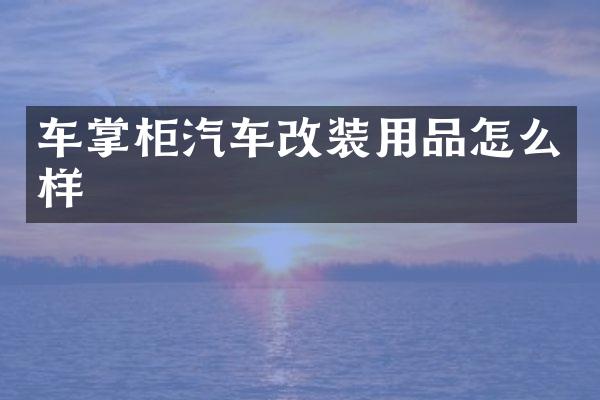 车掌柜汽车改装用品怎么样