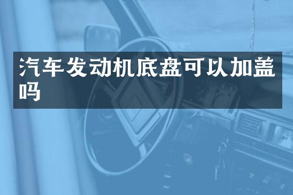 汽车发动机底盘可以加盖吗