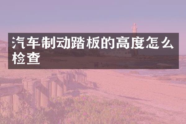 汽车制动踏板的高度怎么检查