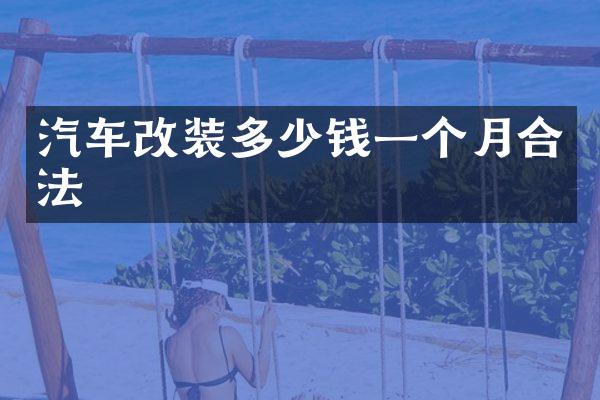 汽车改装多少钱一个月合法