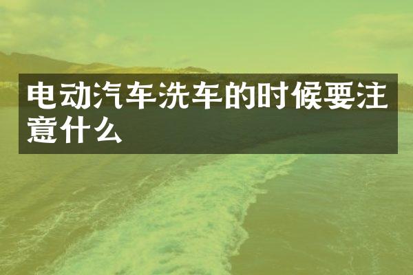 电动汽车洗车的时候要注意什么