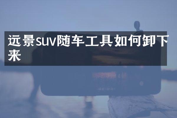 远景suv随车工具如何卸下来