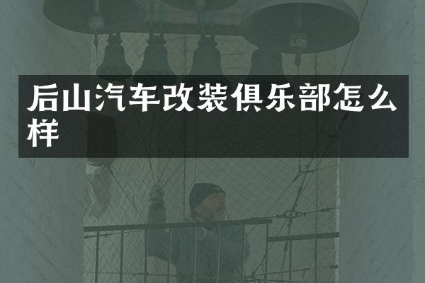 后山汽车改装俱乐部怎么样