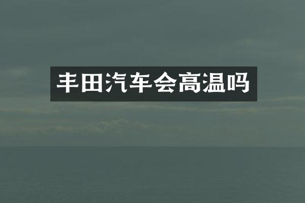 丰田汽车会高温吗