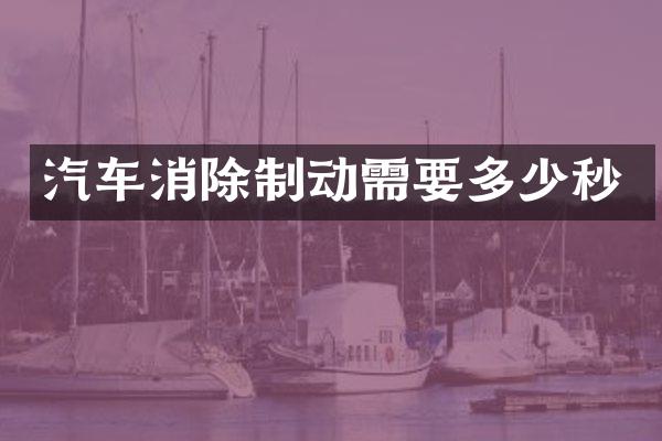汽车消除制动需要多少秒