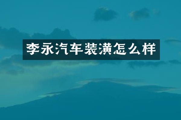 李永汽车装潢怎么样