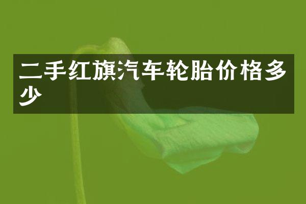 二手红旗汽车轮胎价格多少