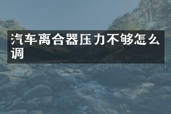 汽车离合器压力不够怎么调