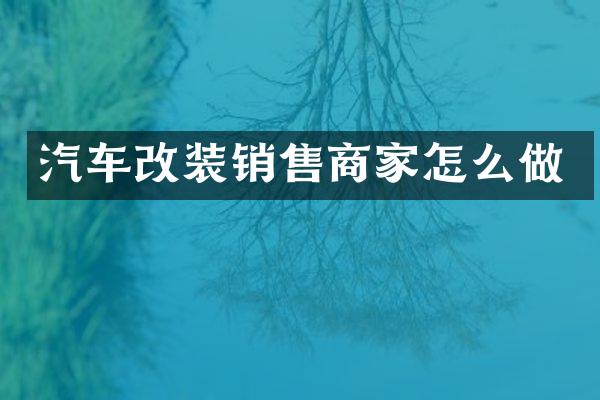 汽车改装销售商家怎么做