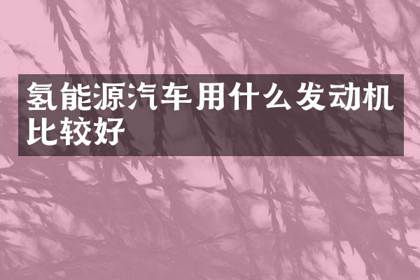 氢能源汽车用什么发动机比较好