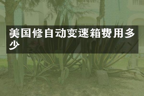 美国修自动变速箱费用多少