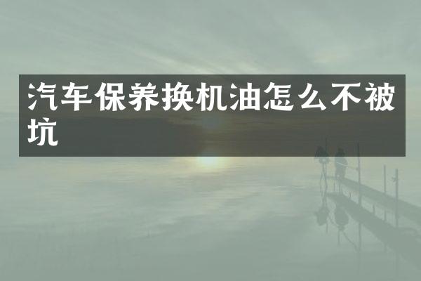 汽车保养换机油怎么不被坑