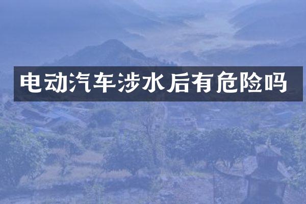 电动汽车涉水后有危险吗