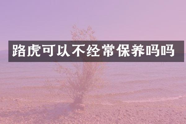 路虎可以不经常保养吗吗