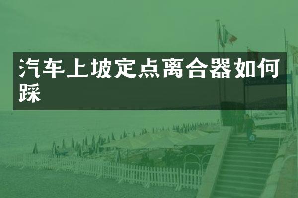 汽车上坡定点离合器如何踩