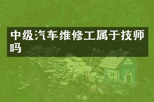 中级汽车维修工属于技师吗