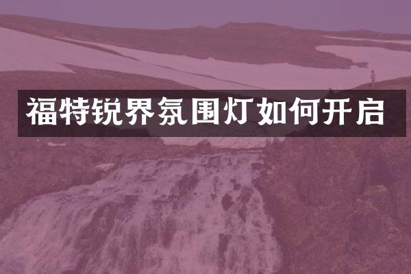 福特锐界氛围灯如何开启