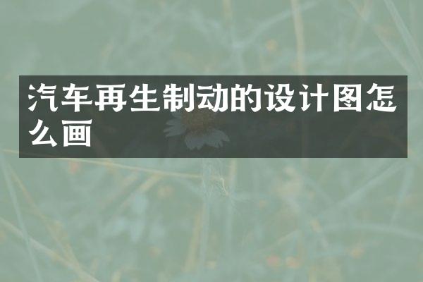 汽车再生制动的设计图怎么画