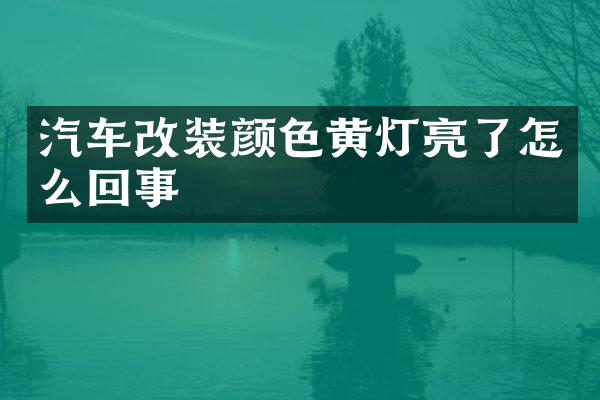 汽车改装颜色黄灯亮了怎么回事