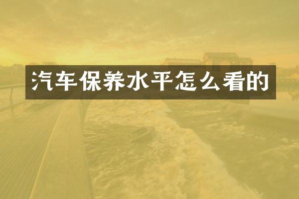 汽车保养水平怎么看的