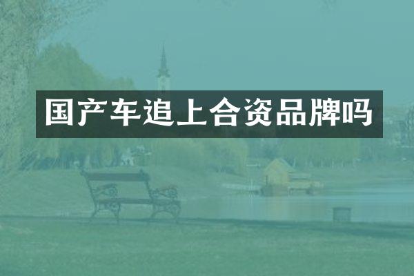 国产车追上合资品牌吗