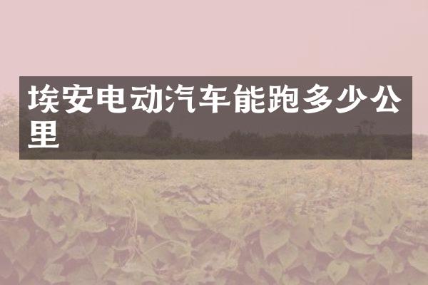 埃安电动汽车能跑多少公里