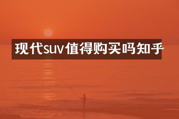 现代suv值得购买吗知乎