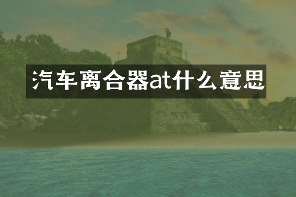 汽车离合器at什么意思