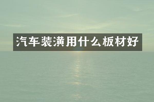 汽车装潢用什么板材好