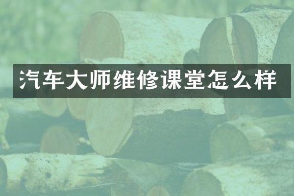 汽车大师维修课堂怎么样