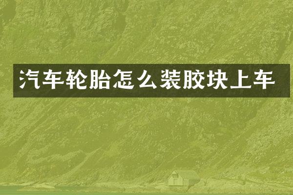 汽车轮胎怎么装胶块上车