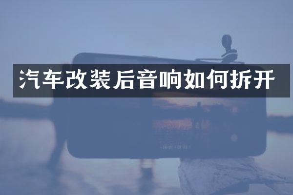 汽车改装后音响如何拆开