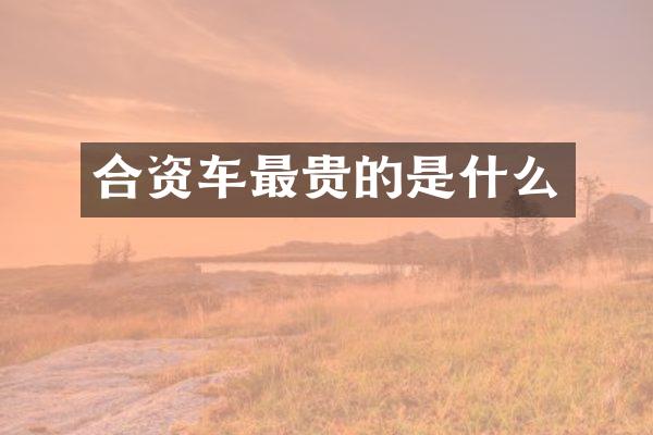 合资车最贵的是什么