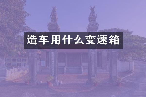 造车用什么变速箱