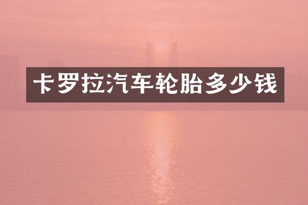 卡罗拉汽车轮胎多少钱