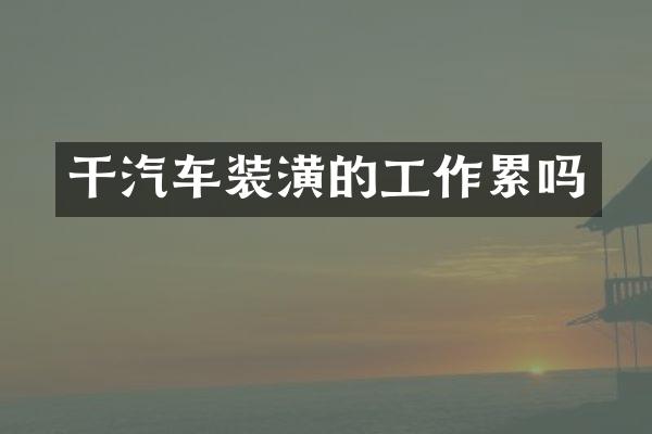 干汽车装潢的工作累吗